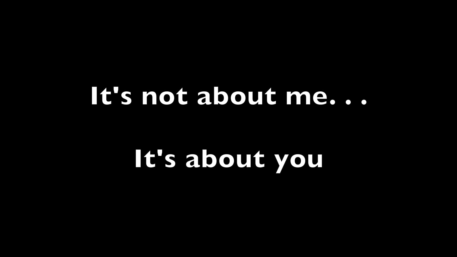 It's not about me. . . it's about you!